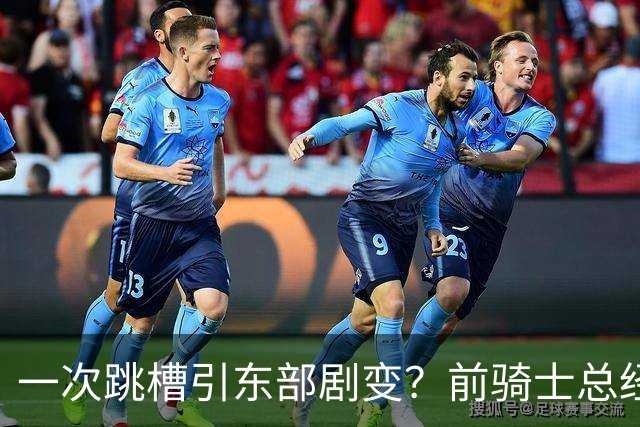 一次跳槽引东部剧变？前骑士总经理空降76人，如今两队运作太悬殊