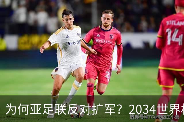 为何亚足联反对扩军？2034世界杯由沙特单一国主办，面临巨大压力