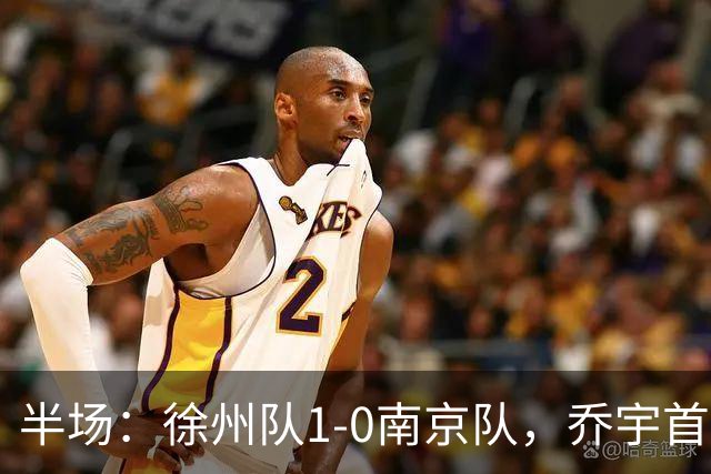 半场：徐州队1-0南京队，乔宇首开记录