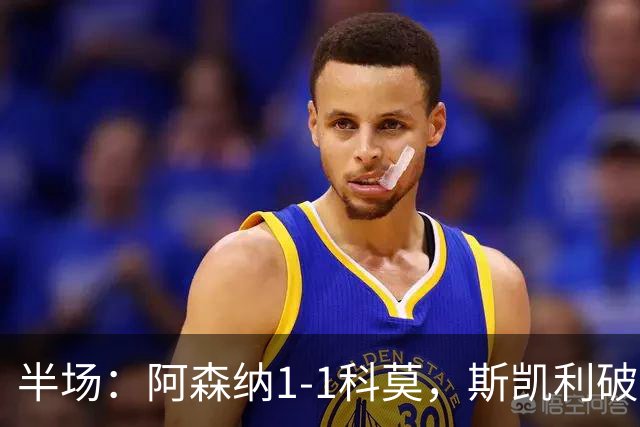 半场：阿森纳1-1科莫，斯凯利破僵，巴图里纳扳平