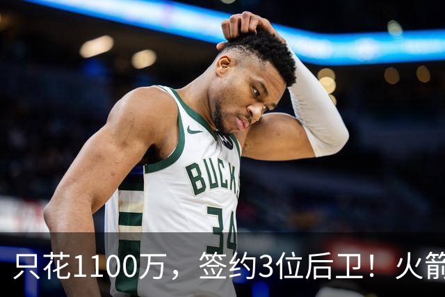 只花1100万，签约3位后卫！火箭队短板被抹平，弱势位置变优势，斯通立功了