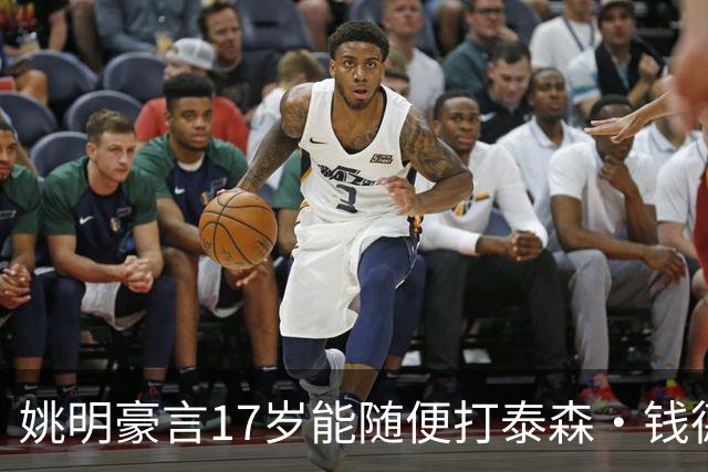 姚明豪言17岁能随便打泰森·钱德勒？这话还真不是吹，是有底气的