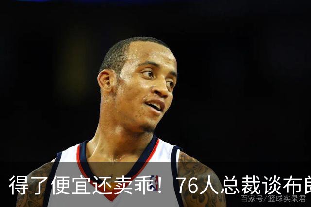 得了便宜还卖乖！76人总裁谈布朗：绿军交易赚了，本人还没缓过来