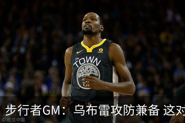 步行者GM：乌布雷攻防兼备 这对我们来说非常重要