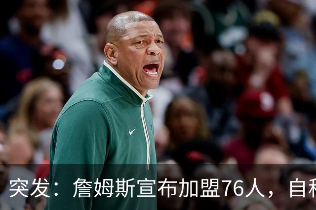 突发：詹姆斯宣布加盟76人，自称“最后一舞”