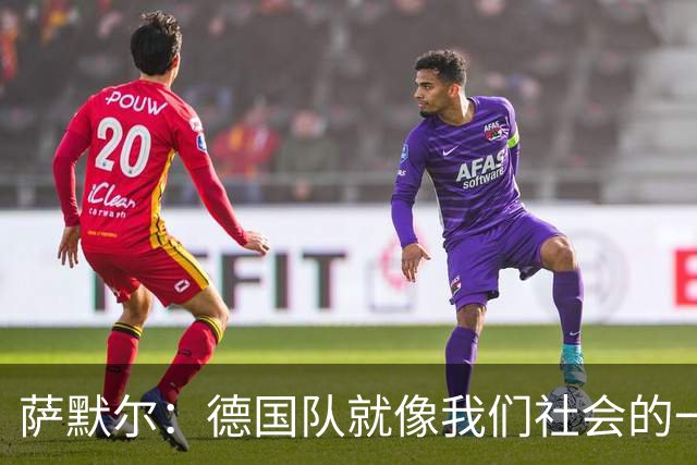 萨默尔：德国队就像我们社会的一面镜子 我更喜欢阿根廷的心态